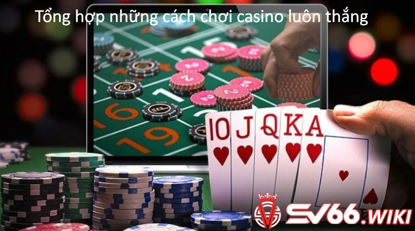 Tổng hợp những cách chơi casino luôn thắng